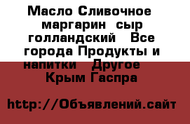 Масло Сливочное ,маргарин ,сыр голландский - Все города Продукты и напитки » Другое   . Крым,Гаспра